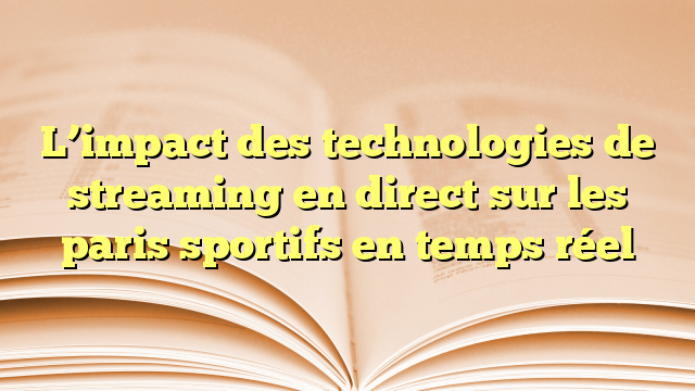 L’impact des technologies de streaming en direct sur les paris sportifs en temps réel